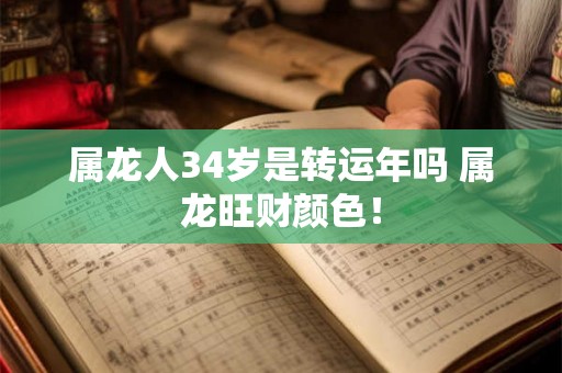 属龙人34岁是转运年吗 属龙旺财颜色! 属龙人34岁是转运年吗 属龙旺财颜色!