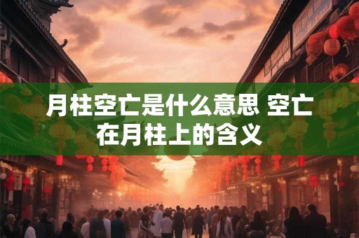 月柱空亡是什么意思 空亡在月柱上的含义