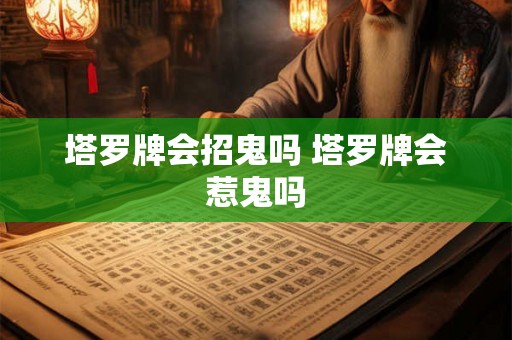 塔罗牌会招鬼吗 塔罗牌会惹鬼吗 塔罗牌会招鬼吗 塔罗牌会惹鬼吗