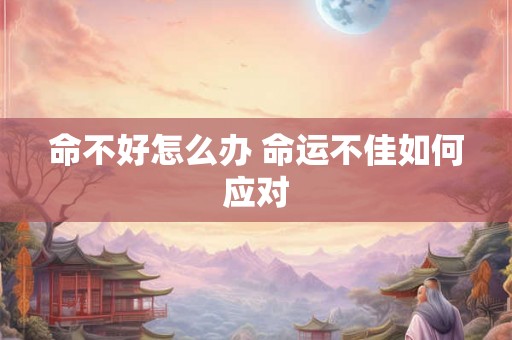 命不好怎么办 命运不佳如何应对