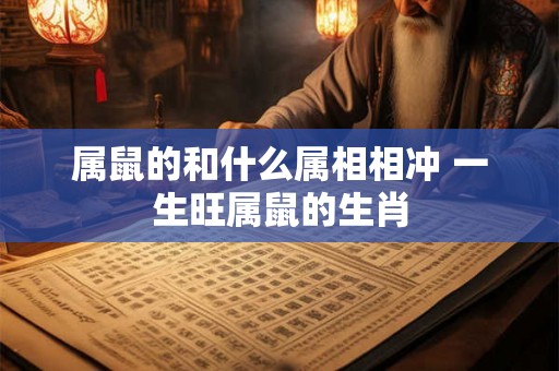 属鼠的和什么属相相冲 一生旺属鼠的生肖