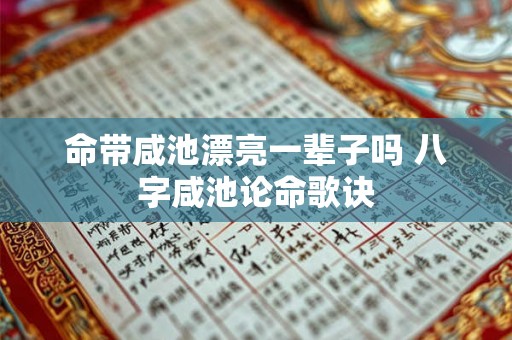 命带咸池漂亮一辈子吗 八字咸池论命歌诀
