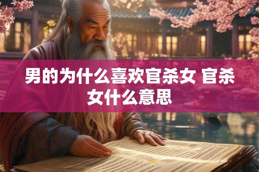 男的为什么喜欢官杀女 官杀女什么意思