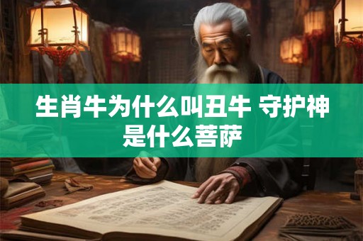 生肖牛为什么叫丑牛 守护神是什么菩萨