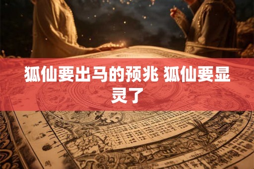 狐仙要出马的预兆 狐仙要显灵了