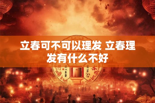 立春可不可以理发 立春理发有什么不好