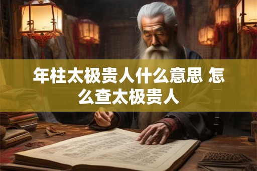 年柱太极贵人什么意思 怎么查太极贵人
