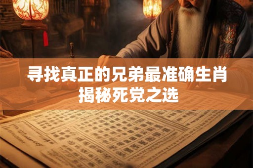 寻找真正的兄弟最准确生肖 揭秘死党之选