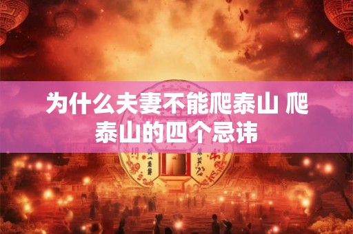 为什么夫妻不能爬泰山 爬泰山的四个忌讳