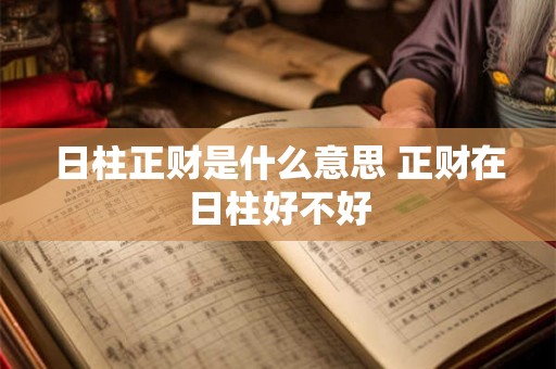 日柱正财是什么意思 正财在日柱好不好 日柱正财是什么意思 正财在日柱好不好