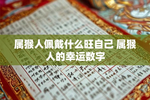 属猴人佩戴什么旺自己 属猴人的幸运数字