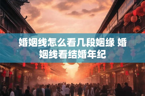 婚姻线怎么看几段姻缘 婚姻线看结婚年纪