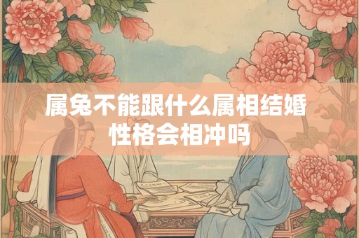 属兔不能跟什么属相结婚 性格会相冲吗