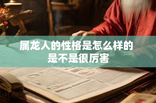 属龙人的性格是怎么样的 是不是很厉害