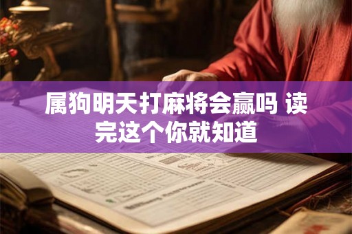 属狗明天打麻将会赢吗 读完这个你就知道