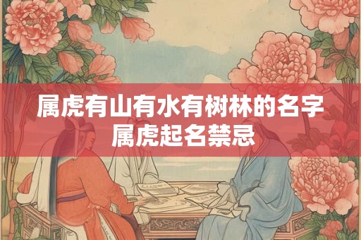 属虎有山有水有树林的名字 属虎起名禁忌