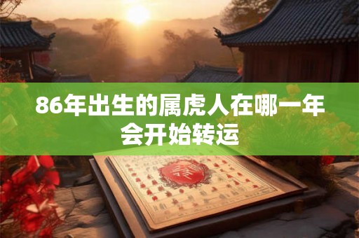 86年出生的属虎人在哪一年会开始转运