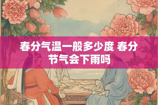 春分气温一般多少度 春分节气会下雨吗 春分气温一般多少度 春分节气会下雨吗