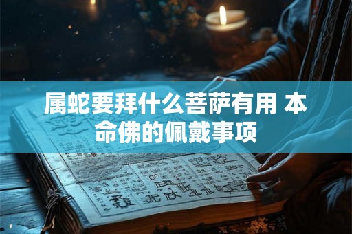 属蛇要拜什么菩萨有用 本命佛的佩戴事项