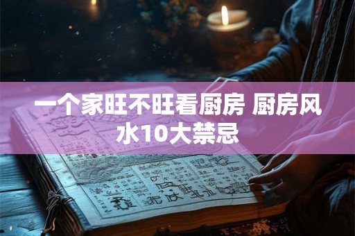 一个家旺不旺看厨房 厨房风水10大禁忌