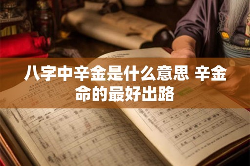 八字中辛金是什么意思 辛金命的最好出路