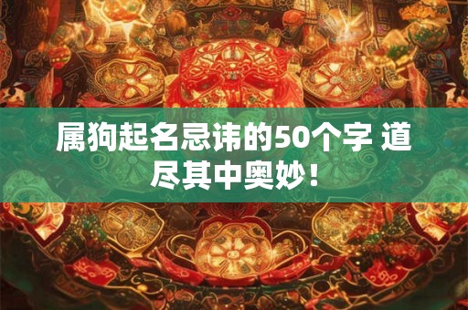 属狗起名忌讳的50个字 道尽其中奥妙! 属狗起名忌讳的50个字 道尽其中奥妙!