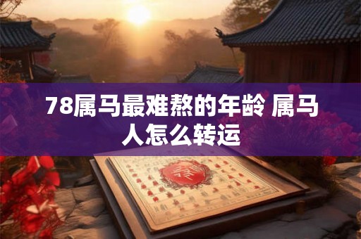 78属马最难熬的年龄 属马人怎么转运