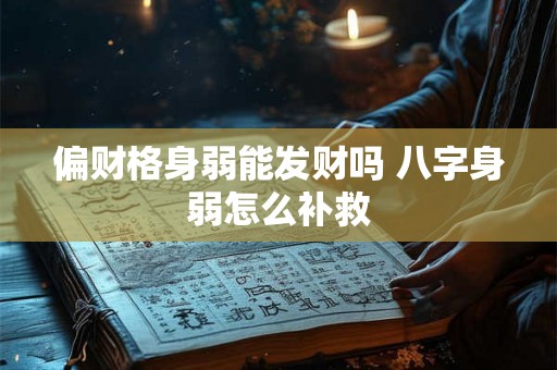 偏财格身弱能发财吗 八字身弱怎么补救 偏财格身弱能发财吗 八字身弱怎么补救