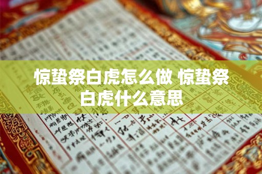 惊蛰祭白虎怎么做 惊蛰祭白虎什么意思 惊蛰祭白虎怎么做 惊蛰祭白虎什么意思