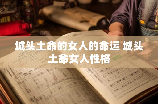 城头土命的女人的命运 城头土命女人性格 城头土命的女人的命运 城头土命女人性格