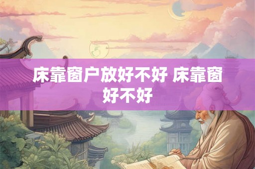 床靠窗户放好不好 床靠窗好不好