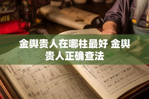 金舆贵人在哪柱最好 金舆贵人正确查法