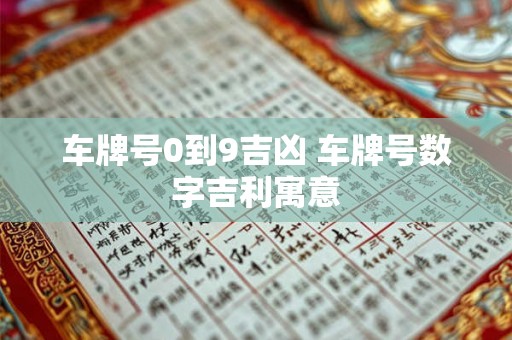 车牌号0到9吉凶 车牌号数字吉利寓意 车牌号0到9吉凶 车牌号数字吉利寓意