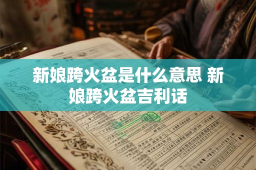 新娘跨火盆是什么意思 新娘跨火盆吉利话