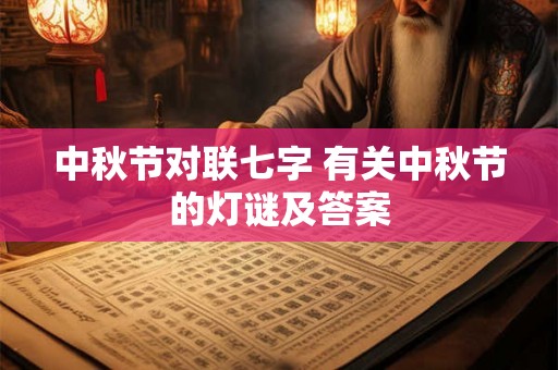 中秋节对联七字 有关中秋节的灯谜及答案 中秋节对联七字 有关中秋节的灯谜及答案