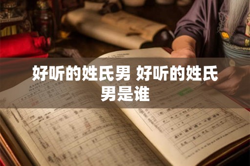 好听的姓氏男 好听的姓氏男是谁