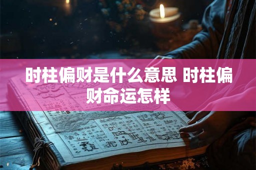 时柱偏财是什么意思 时柱偏财命运怎样