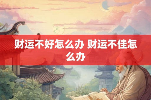 财运不好怎么办 财运不佳怎么办
