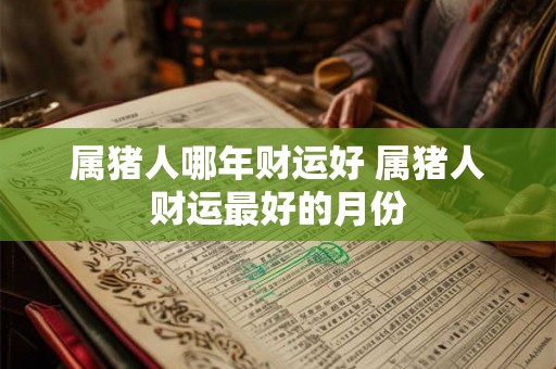 属猪人哪年财运好 属猪人财运最好的月份