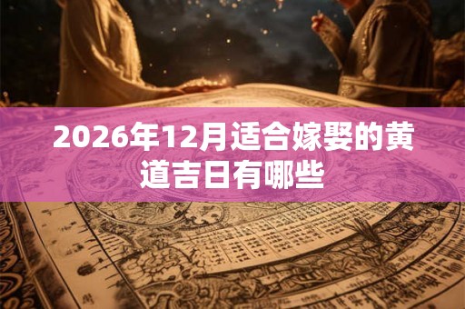 2026年12月适合嫁娶的黄道吉日有哪些