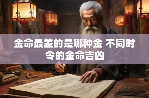 金命最差的是哪种金 不同时令的金命吉凶 金命最差的是哪种金 不同时令的金命吉凶