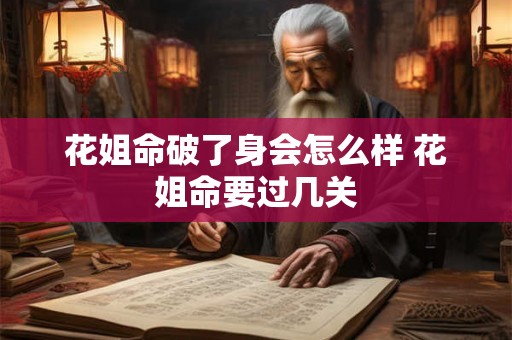 花姐命破了身会怎么样 花姐命要过几关 花姐命破了身会怎么样 花姐命要过几关