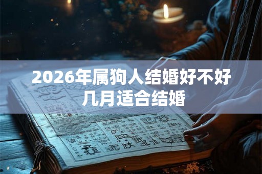 2026年属狗人结婚好不好 几月适合结婚
