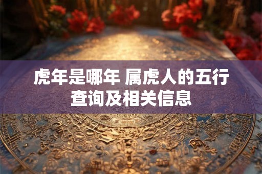 虎年是哪年 属虎人的五行查询及相关信息