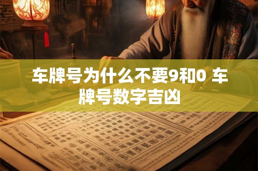 车牌号为什么不要9和0 车牌号数字吉凶 车牌号为什么不要9和0 车牌号数字吉凶