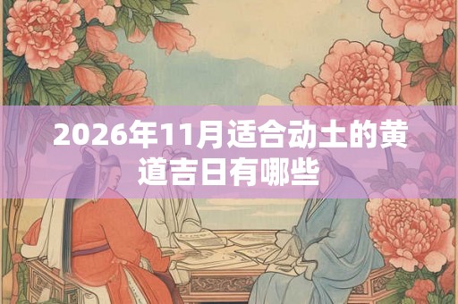 2026年11月适合动土的黄道吉日有哪些