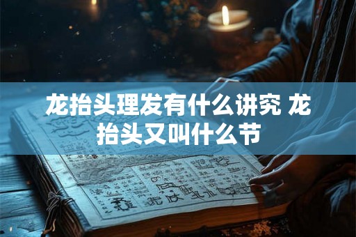 龙抬头理发有什么讲究 龙抬头又叫什么节