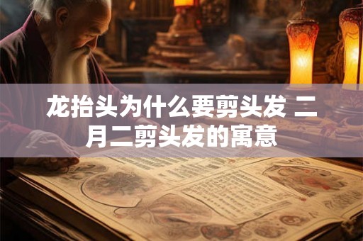 龙抬头为什么要剪头发 二月二剪头发的寓意 龙抬头为什么要剪头发 二月二剪头发的寓意