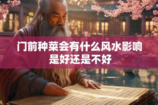 门前种菜会有什么风水影响 是好还是不好 门前种菜会有什么风水影响 是好还是不好