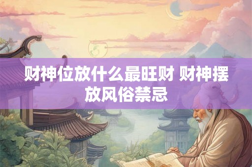 财神位放什么最旺财 财神摆放风俗禁忌